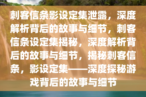 刺客信条影设定集泄露，深度解析背后的故事与细节，刺客信条设定集揭秘，深度解析背后的故事与细节，揭秘刺客信条，影设定集——深度探秘游戏背后的故事与细节