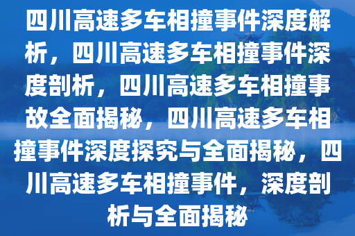 四川高速多车相撞事件深度解析，四川高速多车相撞事件深度剖析，四川高速多车相撞事故全面揭秘，四川高速多车相撞事件深度探究与全面揭秘，四川高速多车相撞事件，深度剖析与全面揭秘
