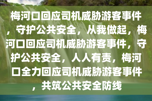 梅河口回应司机威胁游客事件，守护公共安全，从我做起，梅河口回应司机威胁游客事件，守护公共安全，人人有责，梅河口全力回应司机威胁游客事件，共筑公共安全防线