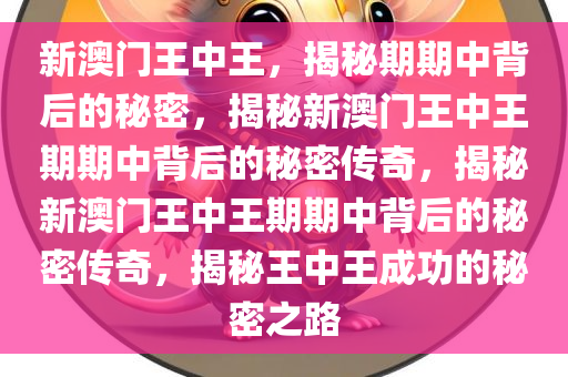 新澳门王中王，揭秘期期中背后的秘密，揭秘新澳门王中王期期中背后的秘密传奇，揭秘新澳门王中王期期中背后的秘密传奇，揭秘王中王成功的秘密之路