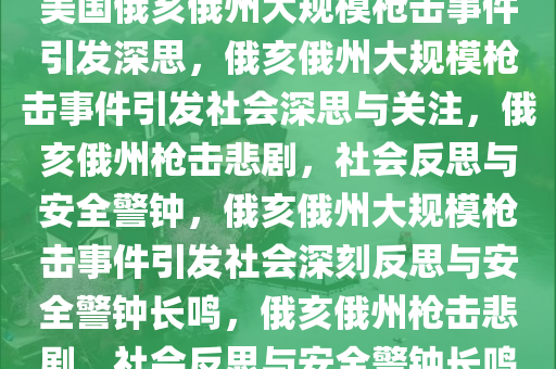 美国俄亥俄州大规模枪击事件引发深思，俄亥俄州大规模枪击事件引发社会深思与关注，俄亥俄州枪击悲剧，社会反思与安全警钟，俄亥俄州大规模枪击事件引发社会深刻反思与安全警钟长鸣，俄亥俄今晚必出三肖2025_2025新澳门精准免费提供·精确判断州枪击悲剧，社会反思与安全警钟长鸣