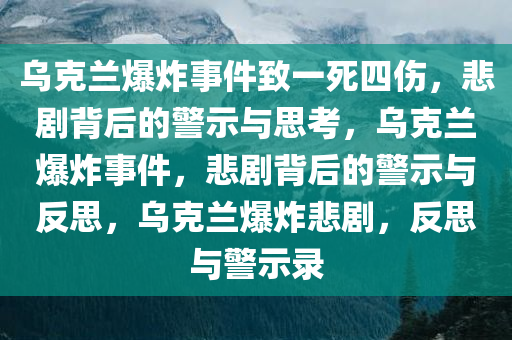 乌克兰爆炸事件致一死四伤，悲剧背后的警示与思考，乌克兰爆炸事件，悲剧背后的警示与反思，乌克兰爆炸悲剧，反思与警示录
