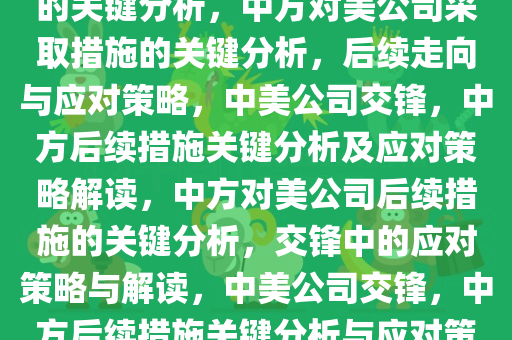 中方后续将对美公司采取措施的关键分析，中方对美公司采取措施的关键分析，后续走向与应对策略，中美公司交锋，中方后续措施关键分析及应对策略解读，中方对美公司后续措施的关键分析，交锋中的应对策略与解读，中美公司交锋，中方后续措施关键分析与应对策略解读