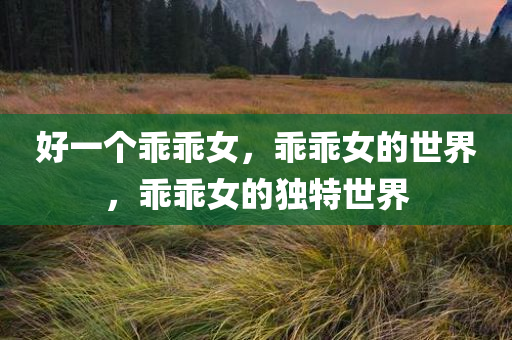 好一个乖乖女，乖乖女的世界，乖乖女的独特世界