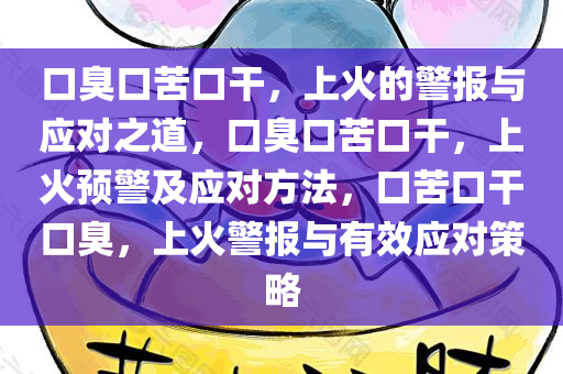 口臭口苦口干，上火的警报与应对之道，口臭口苦口干，上火预警及应对方法，口苦口干口臭，上火警报与有效应对策略
