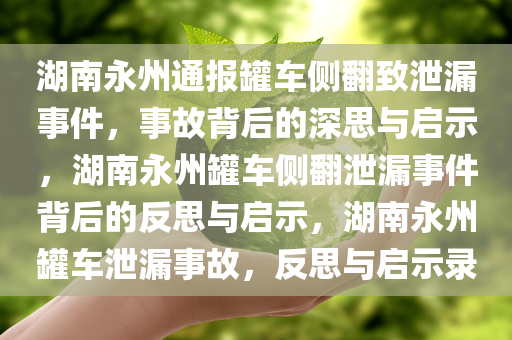 湖南永州通报罐车侧翻致泄漏事件，事故背后的深思与启示，湖南永州罐车侧翻泄漏事件背后的反思与启示，湖南永州罐车泄漏事故，反思与启示录