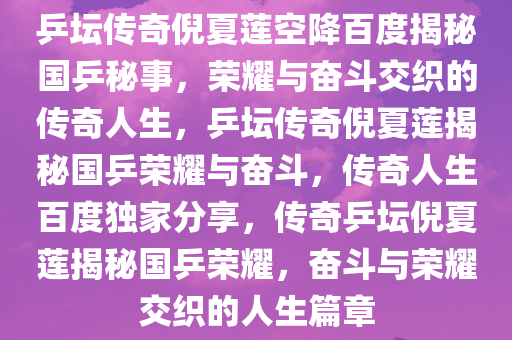 乒坛传奇倪夏莲空降百度揭秘国乒秘事，荣耀与奋斗交织的传奇人生，乒坛传奇倪夏莲揭秘国乒荣耀与奋斗，传奇人生百度独家分享，传奇乒坛倪夏莲揭秘国乒荣耀，奋斗与荣耀交织的人生篇章