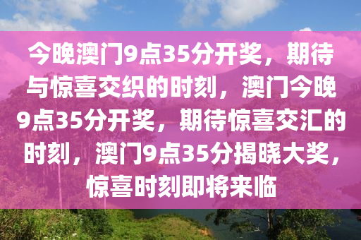 今晚澳门9点35分开奖，期待与惊喜交织的时刻，澳门今晚9点35分开奖，期待惊喜交汇的时刻，澳门9点35分揭晓大奖，惊喜时刻即将来临