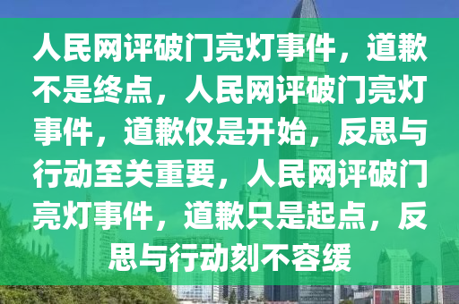 人民网评破门亮灯事件，道歉不是终点，人民网评破门亮灯事件，道歉仅是开始，反思与行动至关重要，人民网评破门亮灯事件，道歉只是起点，反思与行动刻不容缓