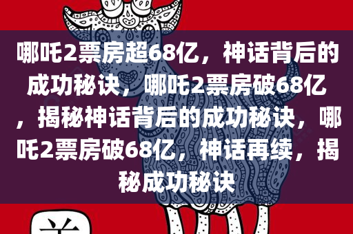 哪吒2票房超68亿，神话背后的成功秘诀，哪吒2票房破68亿，揭秘神话背后的成功秘诀，哪吒2票房破68亿，神话再续，揭秘成功秘诀