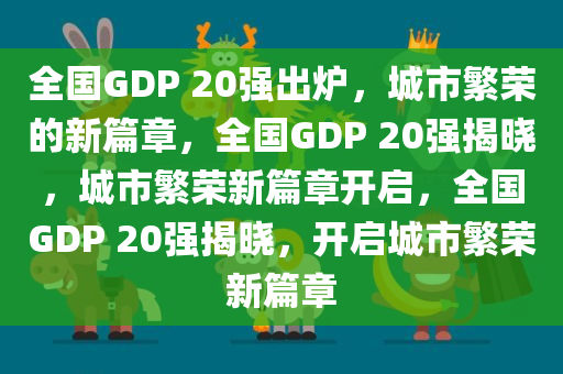 全国GDP 20强出炉，城市繁荣的新篇章，全国GDP 20强揭晓，城市繁荣新篇章开启，全国GDP 20强揭晓，开启城市繁荣新篇章