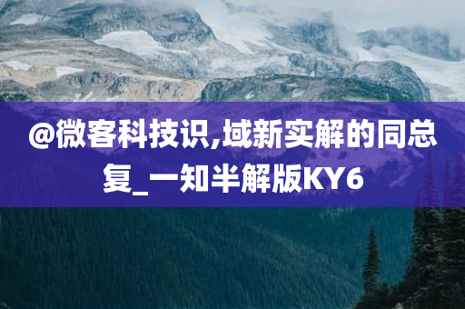@微客科技识,域新实解的同总复_一知半解版KY6
