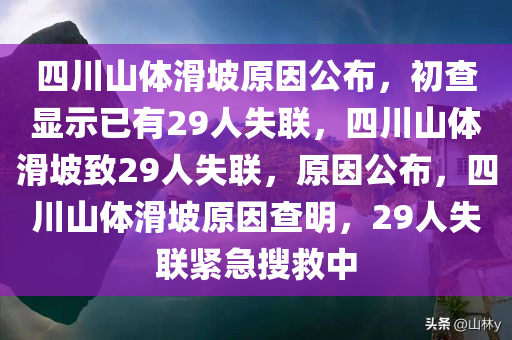 四川山体滑坡原因公布，初查显示已有29人失联，四川山体滑坡致29人失联，原因公布，四川山体滑坡原因查明，29人失联紧急搜救中