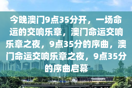 今晚澳门9点35分开，一场命运的交响乐章，澳门命运交响乐章之夜，9点35分的序曲，澳门命运交响乐章之夜，9点35分的序曲启幕