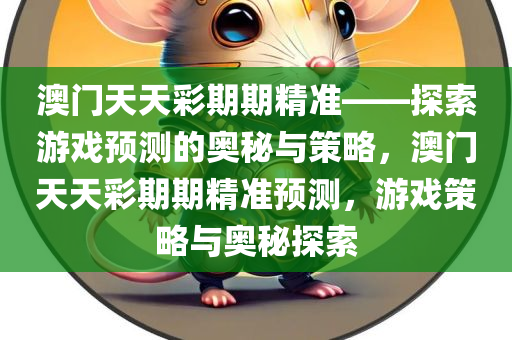 澳门天天彩期期精准——探索游戏预测的奥秘与策略，澳门天天彩期期精准预测，游戏策略与奥秘探索