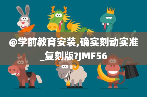 @学前教育安装,确实刻动实准_复刻版?JMF56