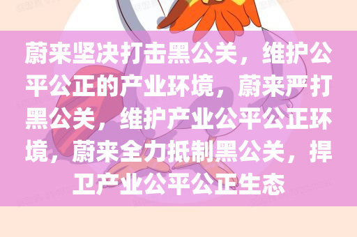 蔚来坚决打击黑公关，维护公平公正的产业环境，蔚来严打黑公关，维护产业公平公正环境，蔚来全力抵制黑公关，捍卫产业公平公正生态
