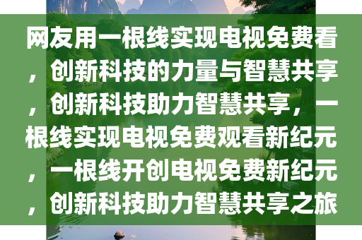 网友用一根线实现电视免费看，创新科技的力量与智慧共享，创新科技助力智慧共享，一根线实现电视免费观看新纪元，一根线开创电视免费新纪元，创新科技助力智慧共享之旅