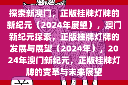探索新澳门，正版挂牌灯牌的新纪元（2024年展望），澳门新纪元探索，正版挂牌灯牌的发展与展望（2024年），2024年澳门新纪元，正版挂牌灯牌的变革与未来展望