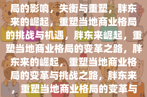 胖东来的崛起与对当地商业格局的影响，失衡与重塑，胖东来的崛起，重塑当地商业格局的挑战与机遇，胖东来崛起，重塑当地商业格局的变革之路，胖东来的崛起，重塑当地商业格局的变革与挑战之路，胖东来，重塑当地商业格局的变革与挑战之路