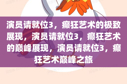 演员请就位3，癫狂艺术的极致展现，演员请就位3，癫狂艺术的巅峰展现，演员请就位3，癫狂艺术巅峰之旅