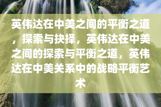 英伟达在中美之间的平衡之道，探索与抉择，英伟达在中美之间的探索与平衡之道，英伟达在中美关系中的战略平衡艺术