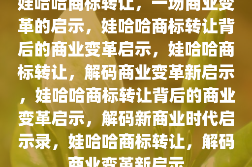 娃哈哈商标转让，一场商业变革的启示，娃哈哈商标转让背后的商业变革启示，娃哈哈商标转让，解码商业变革新启示，娃哈哈商标转让背后的商业变革启示，解码新商业时代启示录，娃哈哈商标转让，解码商业变革新启示