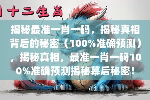 揭秘最准一肖一码，揭秘真相背后的秘密（100%准确预测），揭秘真相，最准一肖一码100%准确预测揭秘幕后秘密！