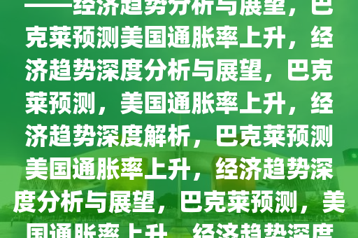 巴克莱预计美国通胀率将上升——经济趋势分析与展望，巴克莱预测美国通胀率上升，经济趋势深度分析与展望，巴克莱预测，美国通胀率上升，经济趋势深度解析，巴克莱预测美国通胀率上升，经济趋势深度分析与展望，巴克莱预测，美国通胀率上升，经济趋势深度解析