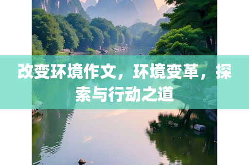 改变环境作文，环境变革，探索与行动之道