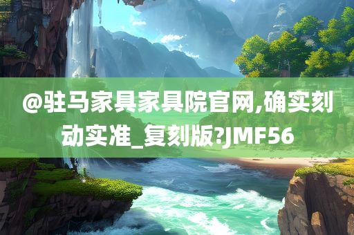 @驻马家具家具院官网,确实刻动实准_复刻版?JMF56