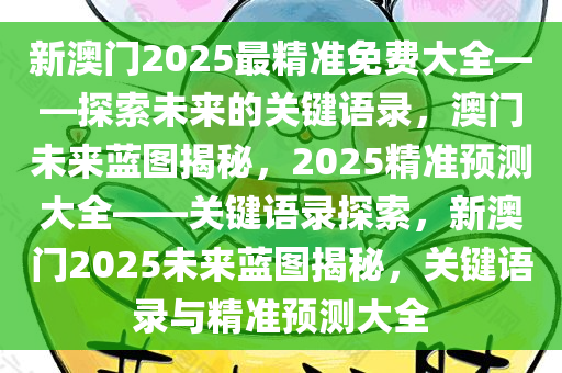 新澳门2025最精准免费大全——探索未来的关键语录，澳门未来蓝图揭秘，2025精准预测大全——关键语录探索，新澳门2025未来蓝图揭秘，关键语录与精准预测大全