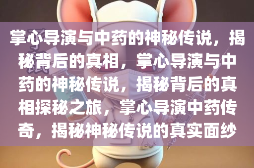 掌心导演与中药的神秘传说，揭秘背后的真相，掌心导演与中药的神秘传说，揭秘背后的真相探秘之旅，掌心导演中药传奇，揭秘神秘传说的真实面纱