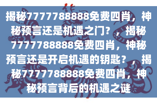 揭秘7777788888免费四肖，神秘预言还是机遇之门？，揭秘7777788888免费四肖，神秘预言还是开启机遇的钥匙？，揭秘7777788888免费四肖，神秘预言背后的机遇之谜