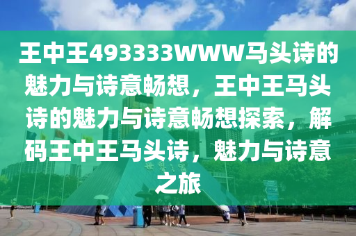 王中王493333WWW马头诗的魅力与诗意畅想，王中王马头诗的魅力与诗意畅想探索，解码王中王马头诗，魅力与诗意之旅