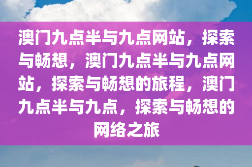 澳门九点半与九点网站，探索与畅想，澳门九点半与九点网站，探索与畅想的旅程，澳门九点半与九点，探索与畅想的网络之旅