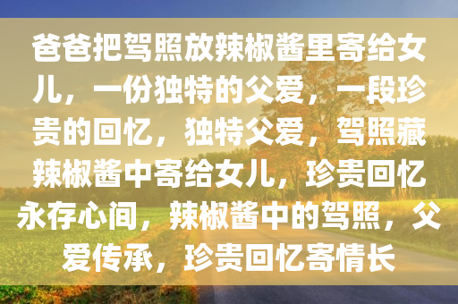 爸爸把驾照放辣椒酱里寄给女儿，一份独特的父爱，一段珍贵的回忆，独特父爱，驾照藏辣椒酱中寄给女儿，珍贵回忆永存心间，辣椒酱中的驾照，父爱传承，珍贵回忆寄情长