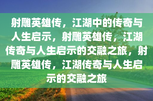 射雕英雄传，江湖中的传奇与人生启示，射雕英雄传，江湖传奇与人生启示的交融之旅，射雕英雄传，江湖传奇与人生启示的交融之旅