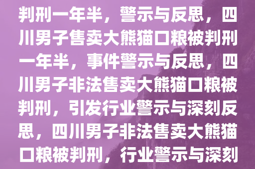 四川一男子售卖大熊猫口粮被判刑一年半，警示与反思，四川男子售卖大熊猫口粮被判刑一年半，事件警示与反思，四川男子非法售卖大熊猫口粮被判刑，引发行业警示与深刻反思，四川男子非法售卖大熊猫口粮被判刑，行业警示与深刻反思