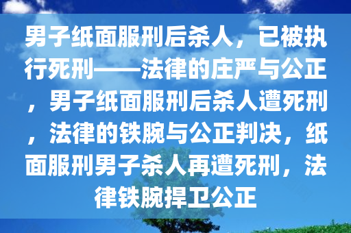 男子纸面服刑后杀人，已被执行死刑——法律的庄严与公正，男子纸面服刑后杀人遭死刑，法律的铁腕与公正判决，纸面服刑男子杀人再遭死刑，法律铁腕捍卫公正