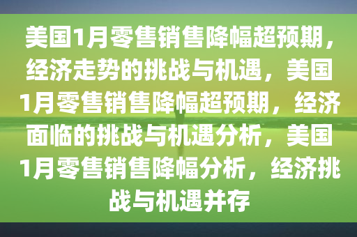 美国1月零售销售降幅超预期，经济走势的挑战与机遇，美国1月零售销售降幅超预期，经济面临的挑战与机遇分析，美国1月零售销售降幅分析，经济挑战与机遇并存