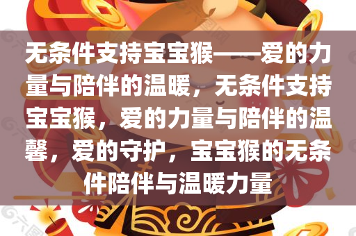 无条件支持宝宝猴——爱的力量与陪伴的温暖，无条件支持宝宝猴，爱的力量与陪伴的温馨，爱的守护，宝宝猴的无条件陪伴与温暖力量