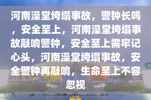 河南澡堂垮塌事故，警钟长鸣，安全至上，河南澡堂垮塌事故敲响警钟，安全至上需牢记心头，河南澡堂垮塌事故，安全警钟再敲响，生命至上不容忽视