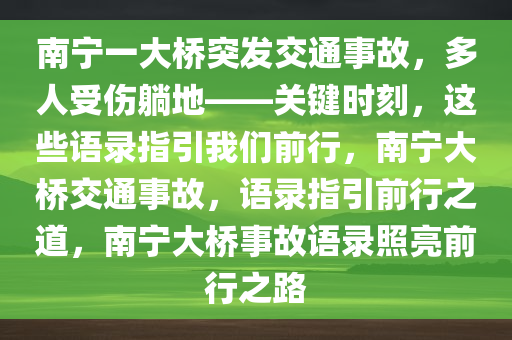 南宁一大桥突发交通事故，多人受伤躺地——关键时刻，这些语录指引我们前行，南宁大桥交通事故，语录指引前行之道，南宁大桥事故语录照亮前行之路