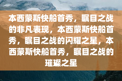本西蒙斯快船首秀，瞩目之战的非凡表现，本西蒙斯快船首秀，瞩目之战的闪耀之星，本西蒙斯快船首秀，瞩目之战的璀璨之星