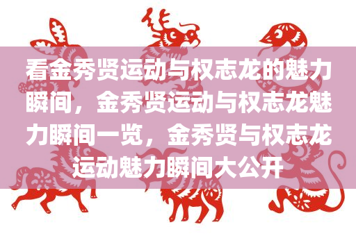 看金秀贤运动与权志龙的魅力瞬间，金秀贤运动与权志龙魅力瞬间一览，金秀贤与权志龙运动魅力瞬间大公开