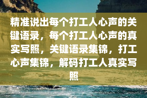 精准说出每个打工人心声的关键语录，每个打工人心声的真实写照，关键语录集锦，打工心声集锦，解码打工人真实写照