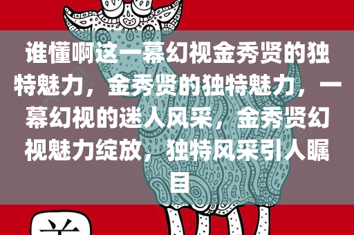 谁懂啊这一幕幻视金秀贤的独特魅力，金秀贤的独特魅力，一幕幻视的迷人风采，金秀贤幻视魅力绽放，独特风采引人瞩目