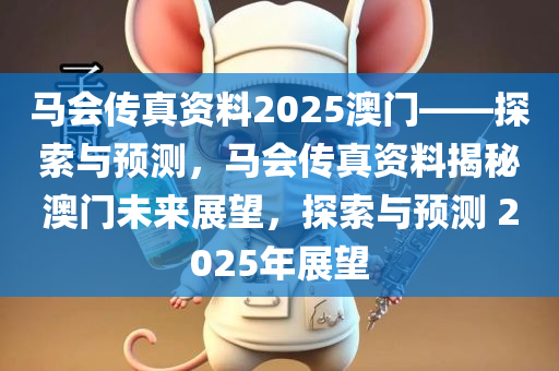 马会传真资料2025澳门——探索与预测，马会传真资料揭秘澳门未来展望，探索与预测 2025年展望