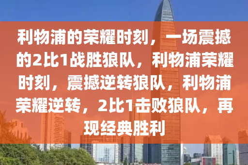 利物浦的荣耀时刻，一场震撼的2比1战胜狼队，利物浦荣耀时刻，震撼逆转狼队，利物浦荣耀逆转，2比1击败狼队，再现经典胜利